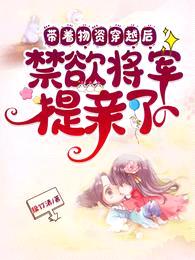 带着物资穿越后,禁欲将军提亲了
