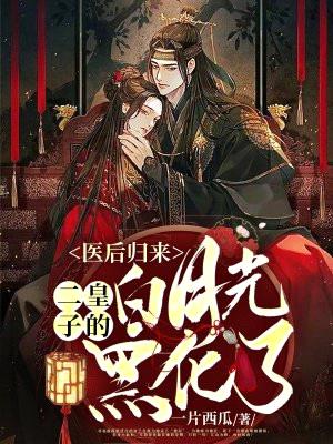 医后归来:二皇子的白月光黑化了